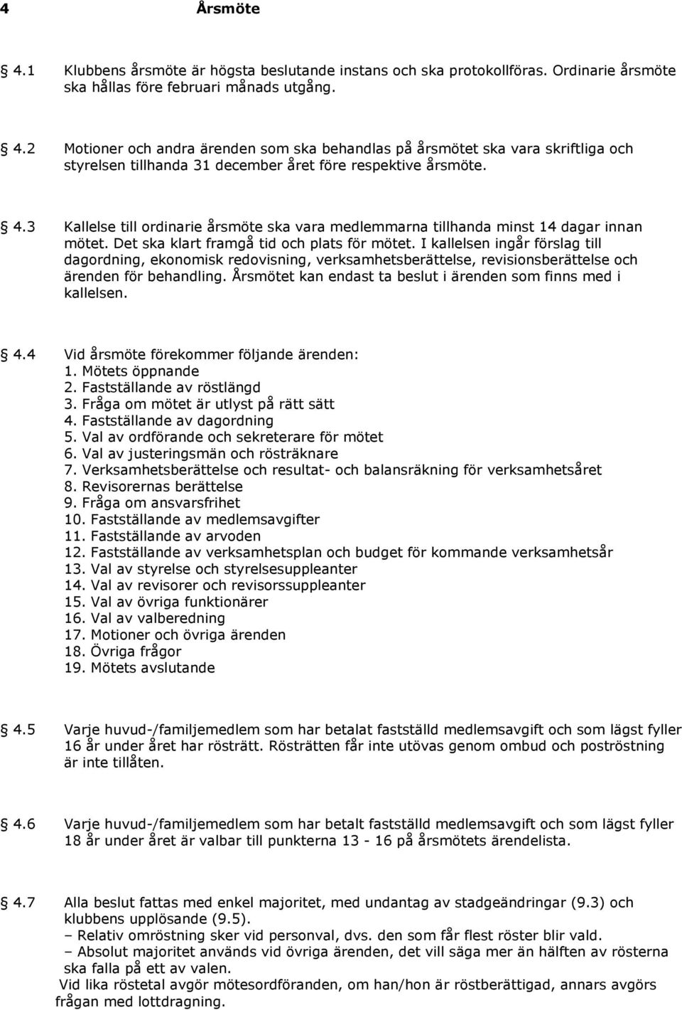 I kallelsen ingår förslag till dagordning, ekonomisk redovisning, verksamhetsberättelse, revisionsberättelse och ärenden för behandling.