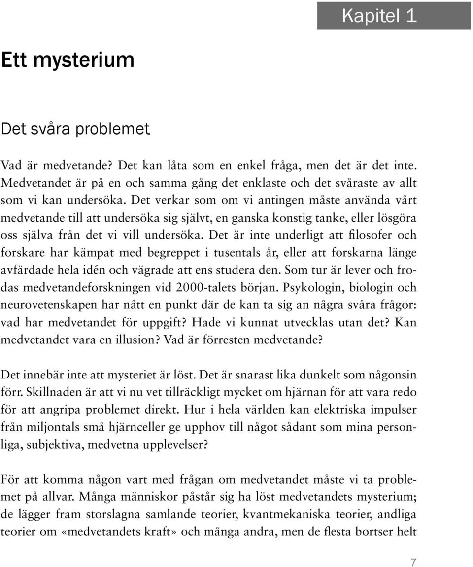 Det verkar som om vi antingen måste använda vårt medvetande till att undersöka sig självt, en ganska konstig tanke, eller lösgöra oss själva från det vi vill undersöka.