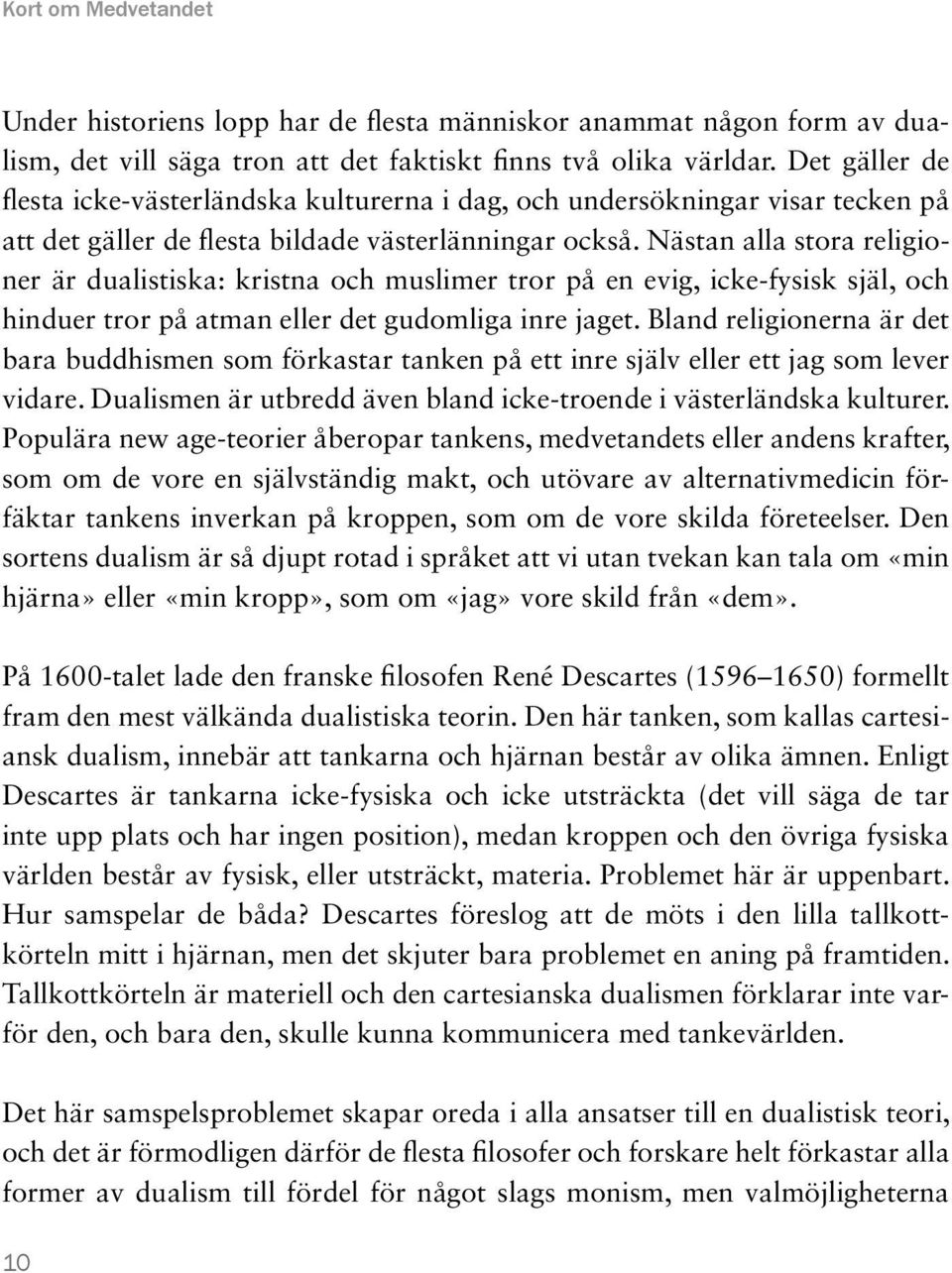 Nästan alla stora religioner är dualistiska: kristna och muslimer tror på en evig, icke-fysisk själ, och hinduer tror på atman eller det gudomliga inre jaget.