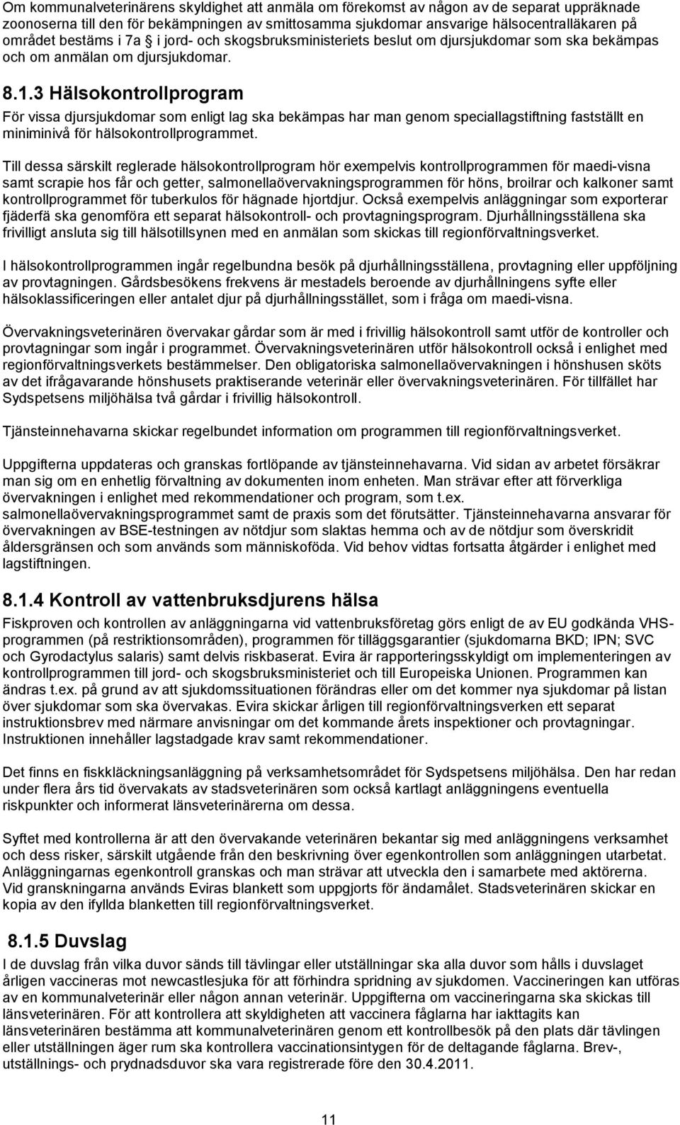 3 Hälsokontrollprogram För vissa djursjukdomar som enligt lag ska bekämpas har man genom speciallagstiftning fastställt en miniminivå för hälsokontrollprogrammet.