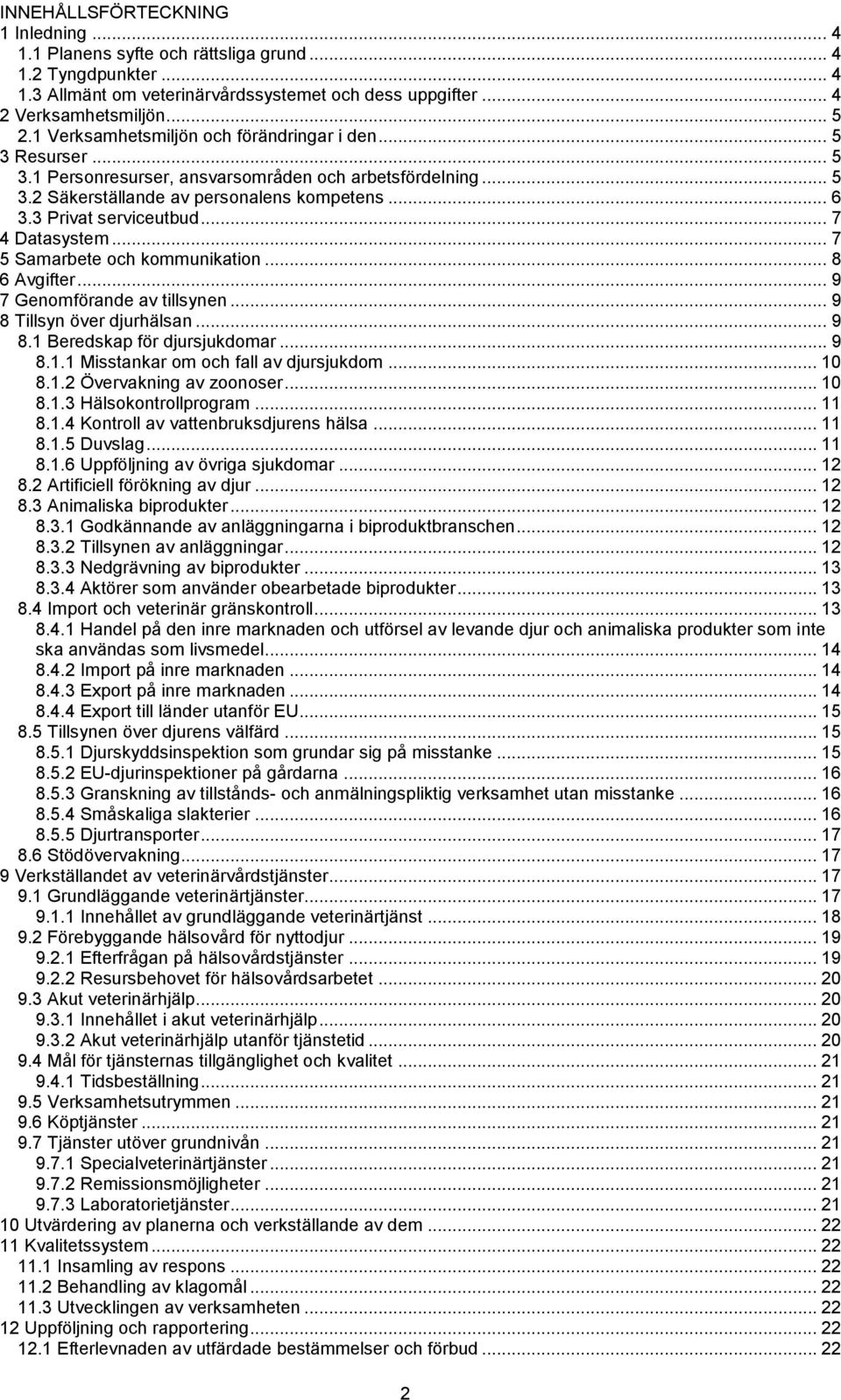 .. 7 4 Datasystem... 7 5 Samarbete och kommunikation... 8 6 Avgifter... 9 7 Genomförande av tillsynen... 9 8 Tillsyn över djurhälsan... 9 8.1 Beredskap för djursjukdomar... 9 8.1.1 Misstankar om och fall av djursjukdom.