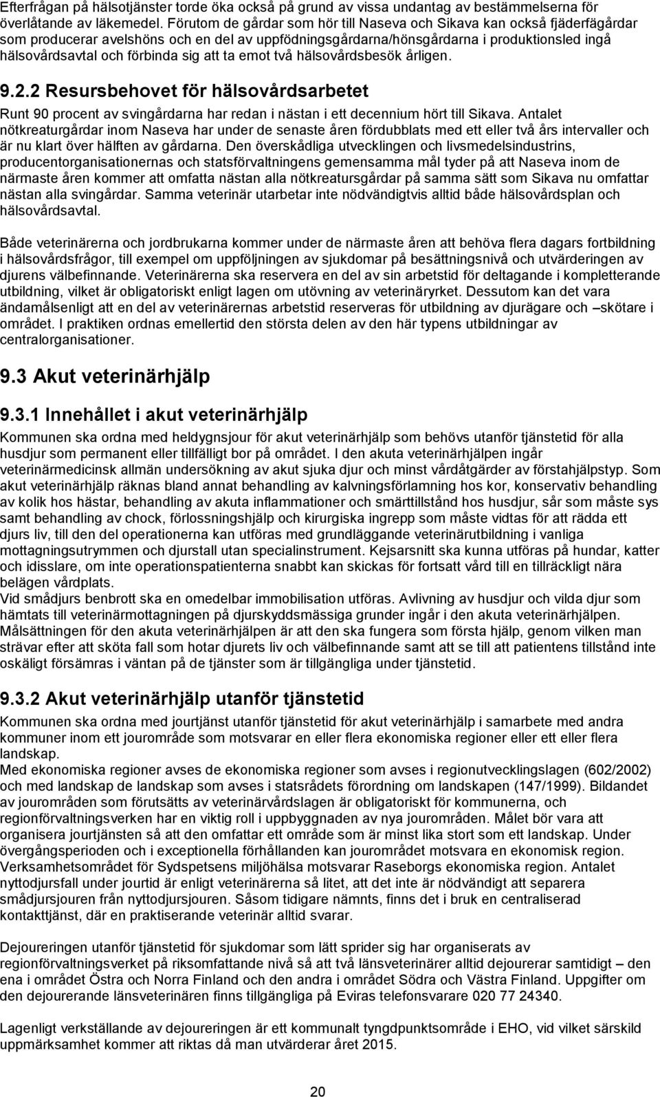 sig att ta emot två hälsovårdsbesök årligen. 9.2.2 Resursbehovet för hälsovårdsarbetet Runt 90 procent av svingårdarna har redan i nästan i ett decennium hört till Sikava.