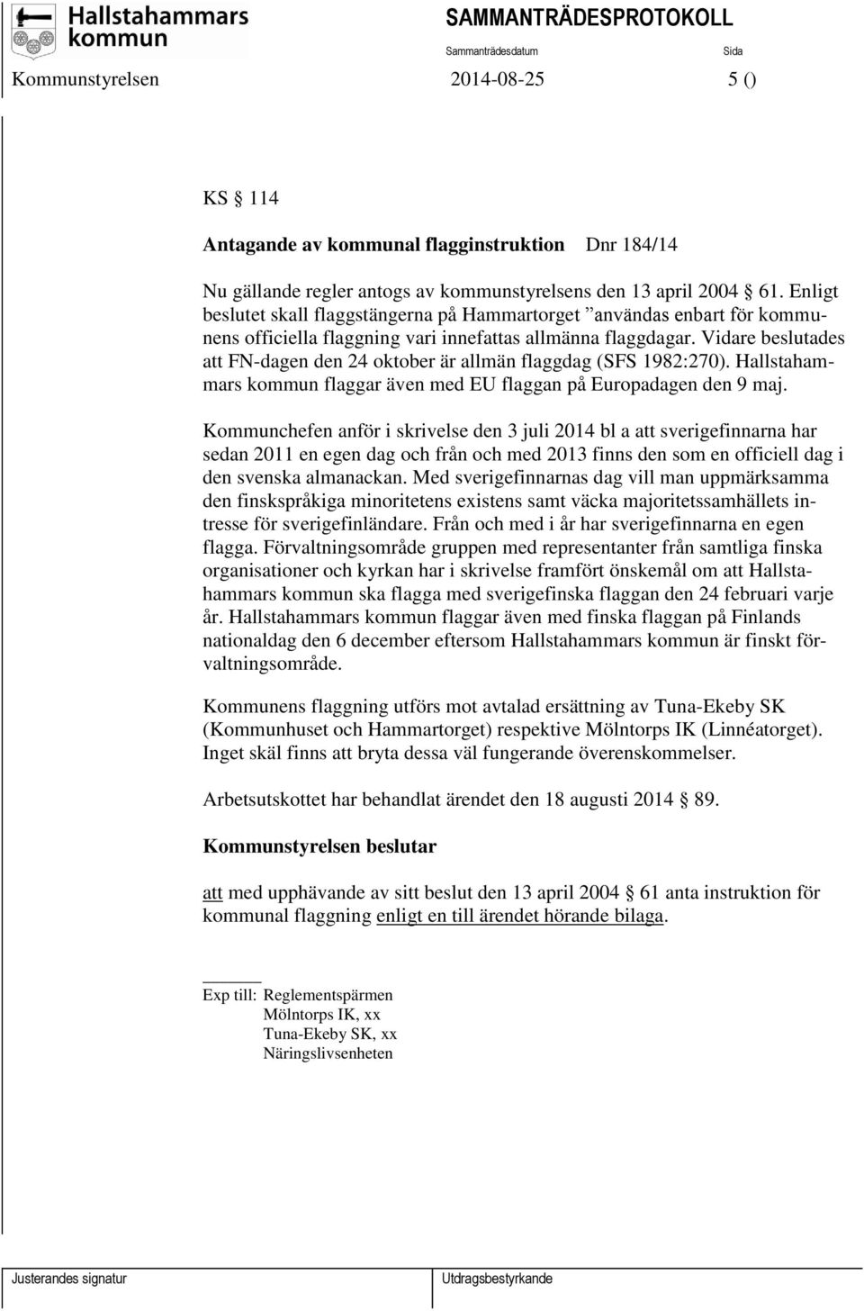 Vidare beslutades att FN-dagen den 24 oktober är allmän flaggdag (SFS 1982:270). Hallstahammars kommun flaggar även med EU flaggan på Europadagen den 9 maj.