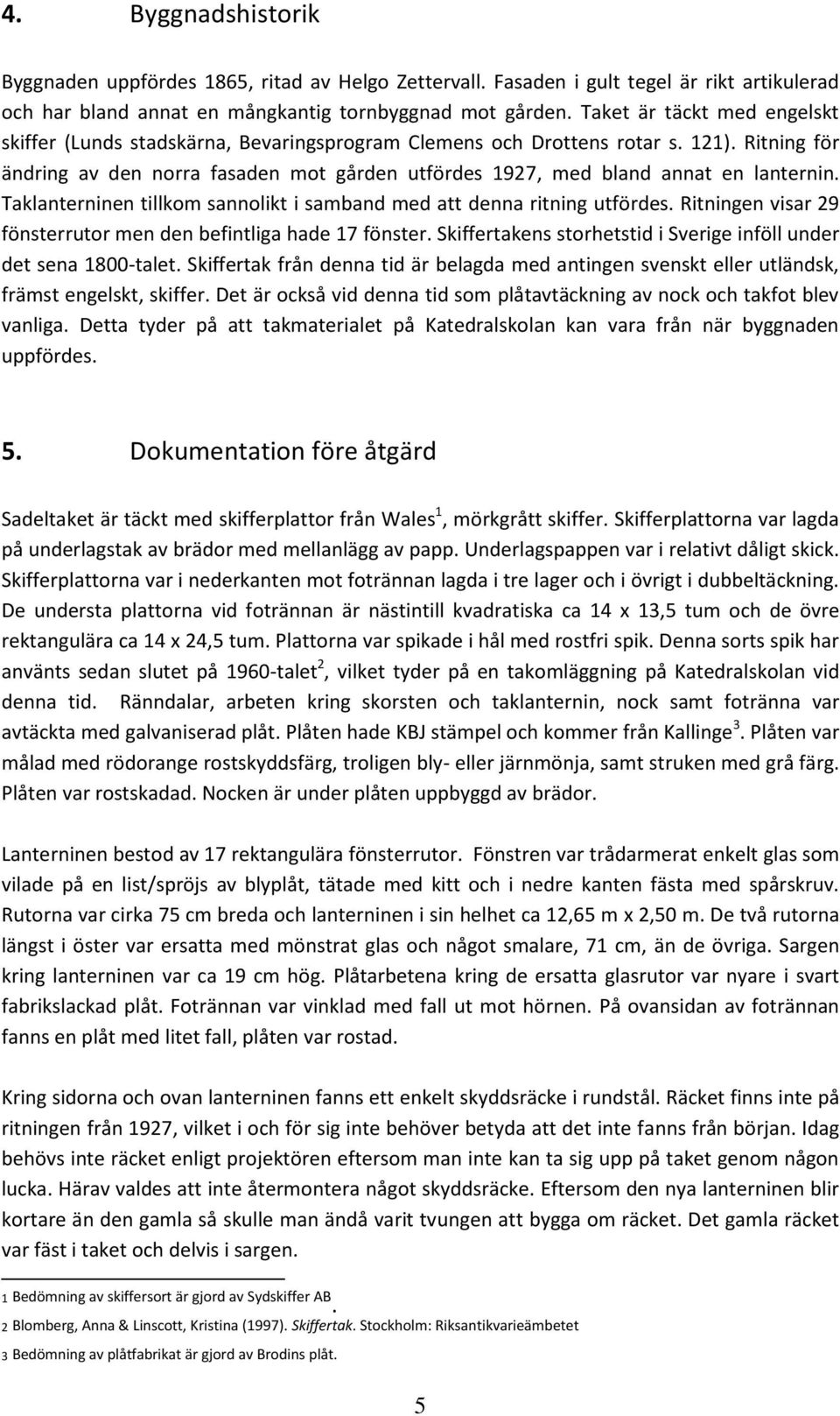 Ritning för ändring av den norra fasaden mot gården utfördes 1927, med bland annat en lanternin. Taklanterninen tillkom sannolikt i samband med att denna ritning utfördes.