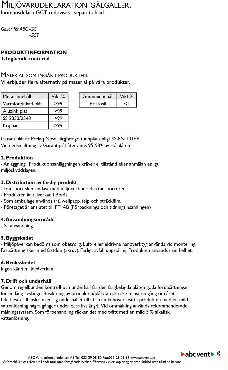 Metallinnehåll Vikt % Gummiinnehåll Vikt % Varmförzinkad plåt >99 Elastosil <1 Aluzink plåt >99 SS / >99 Koppar >99 Garantiplåt är Prelaq Nova, färgbelagd tunnplåt enligt SS-EN 10169.