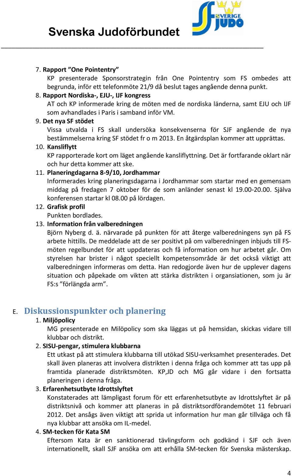 Det nya SF stödet Vissa utvalda i FS skall undersöka konsekvenserna för SJF angående de nya bestämmelserna kring SF stödet fr o m 2013. En åtgärdsplan kommer att upprättas. 10.