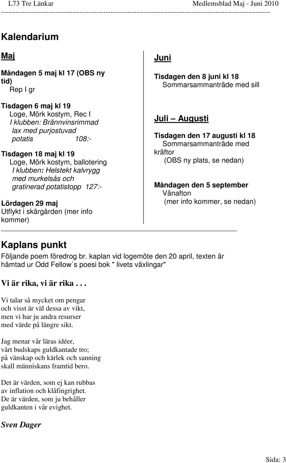 info kommer) Juli Augusti Tisdagen den 17 augusti kl 18 Sommarsammanträde med kräftor (OBS ny plats, se nedan) Måndagen den 5 september Vänafton (mer info kommer, se nedan) Kaplans punkt Följande