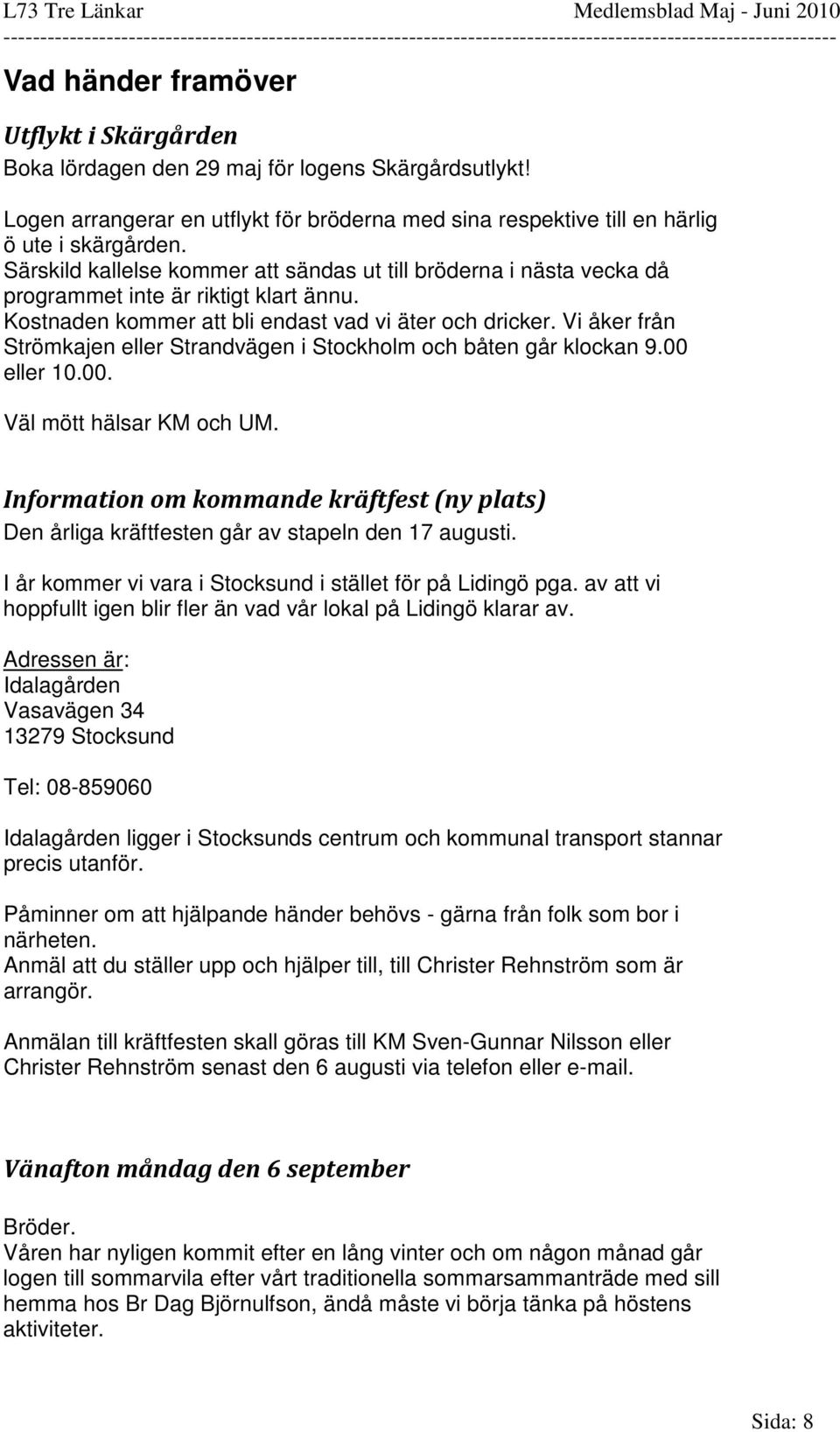 Vi åker från Strömkajen eller Strandvägen i Stockholm och båten går klockan 9.00 eller 10.00. Väl mött hälsar KM och UM.