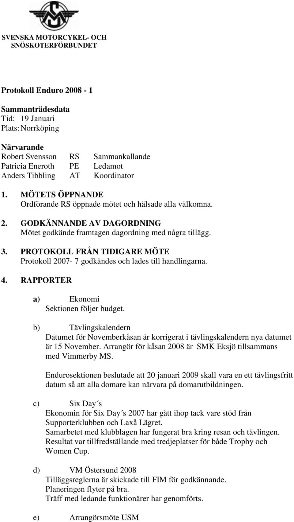 PROTOKOLL FRÅN TIDIGARE MÖTE Protokoll 2007-7 godkändes och lades till handlingarna. 4. RAPPORTER a) Ekonomi Sektionen följer budget.