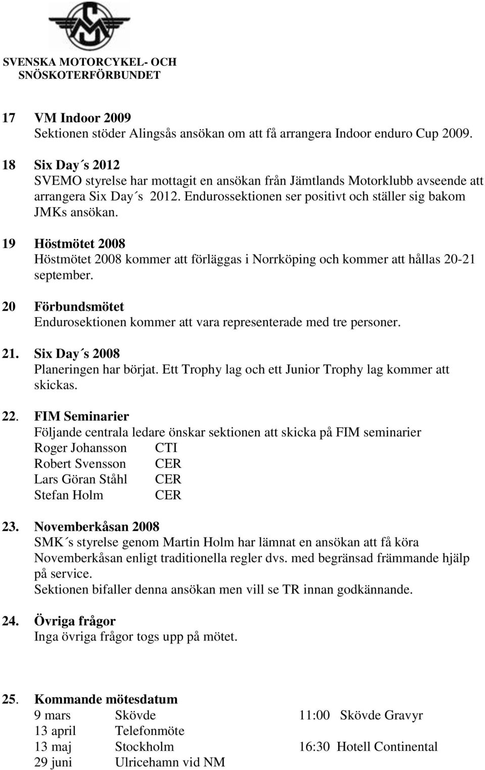 19 Höstmötet 2008 Höstmötet 2008 kommer att förläggas i Norrköping och kommer att hållas 20-21 september. 20 Förbundsmötet Endurosektionen kommer att vara representerade med tre personer. 21.