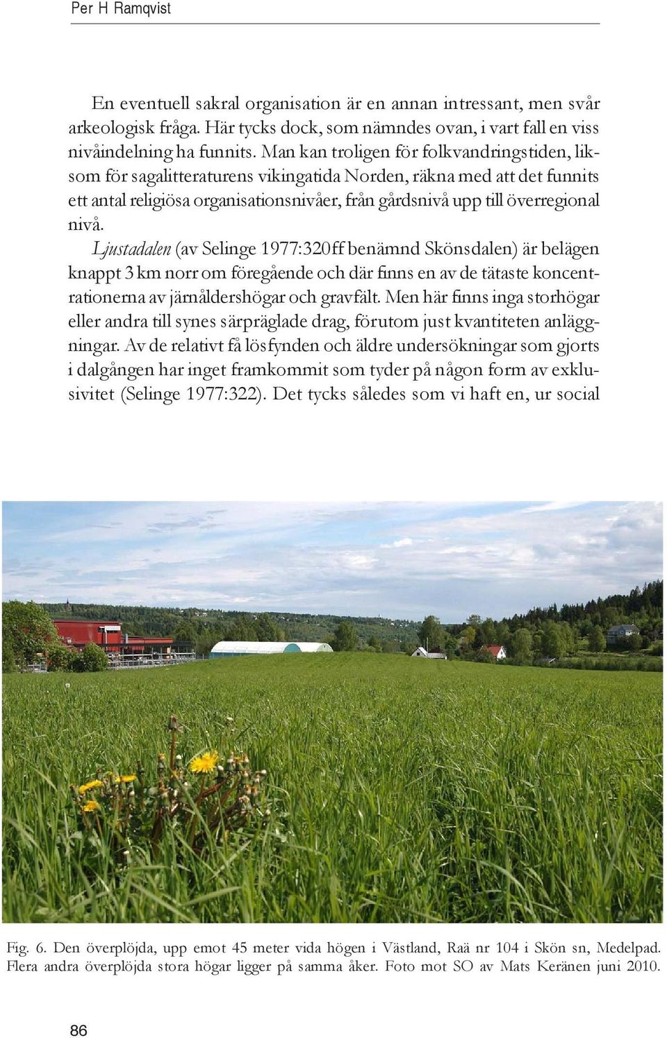 Ljustadalen (av Selinge 1977:320ff benämnd Skönsdalen) är belägen knappt 3 km norr om föregående och där finns en av de tätaste koncentrationerna av järnåldershögar och gravfält.