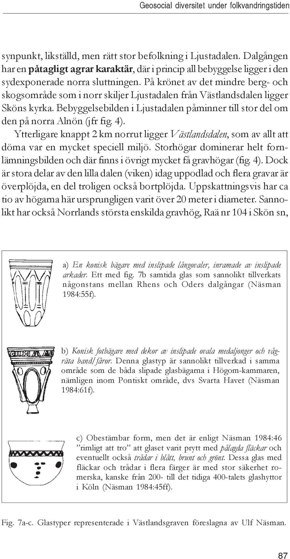 På krönet av det mindre berg- och skogsområde som i norr skiljer Ljustadalen från Västlandsdalen ligger Sköns kyrka.