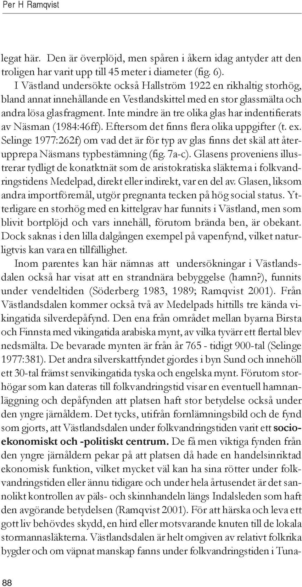 Inte mindre än tre olika glas har indentifierats av Näsman (1984:46ff). Eftersom det finns flera olika uppgifter (t. ex.