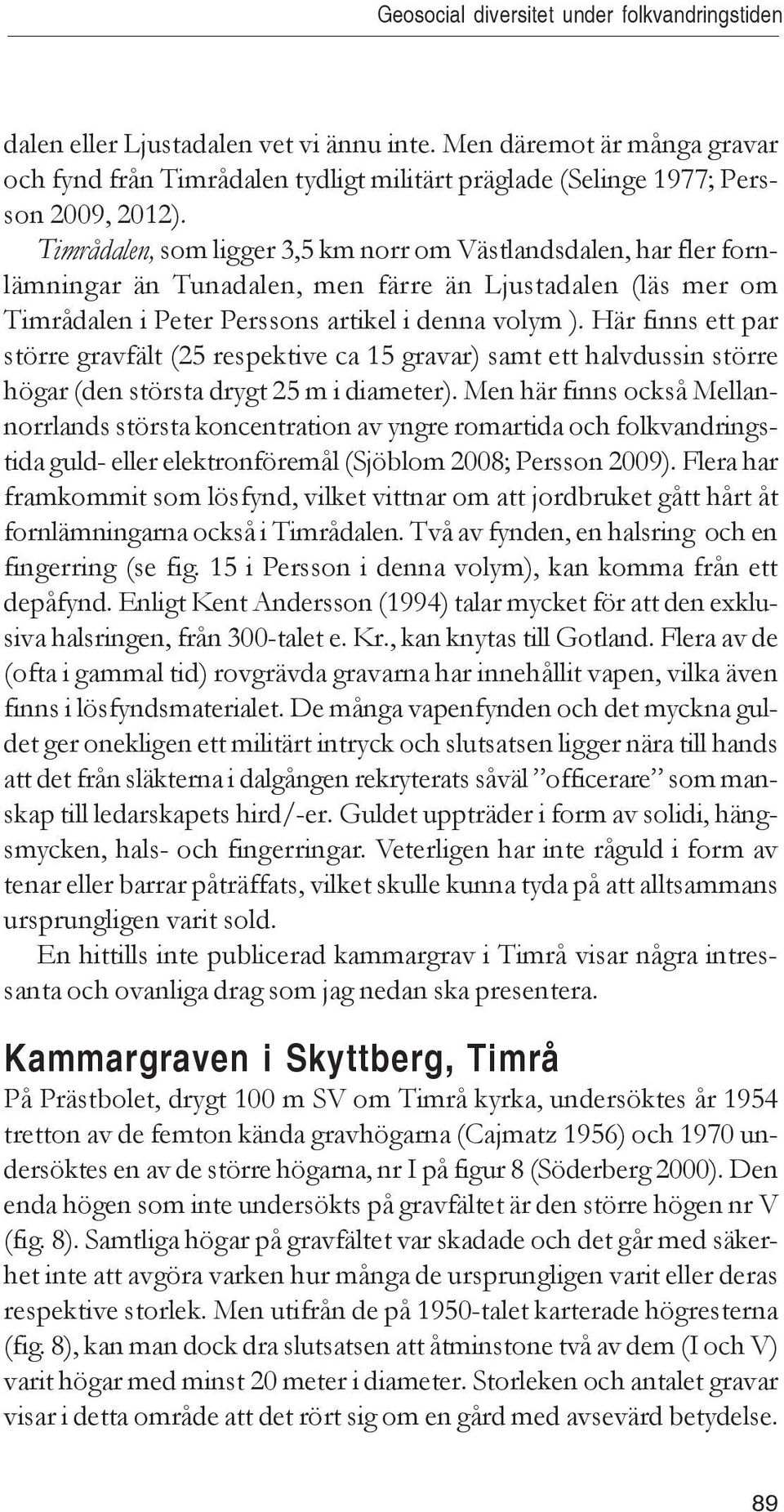 Timrådalen, som ligger 3,5 km norr om Västlandsdalen, har fler fornlämningar än Tunadalen, men färre än Ljustadalen (läs mer om Timrådalen i Peter Perssons artikel i denna volym ).