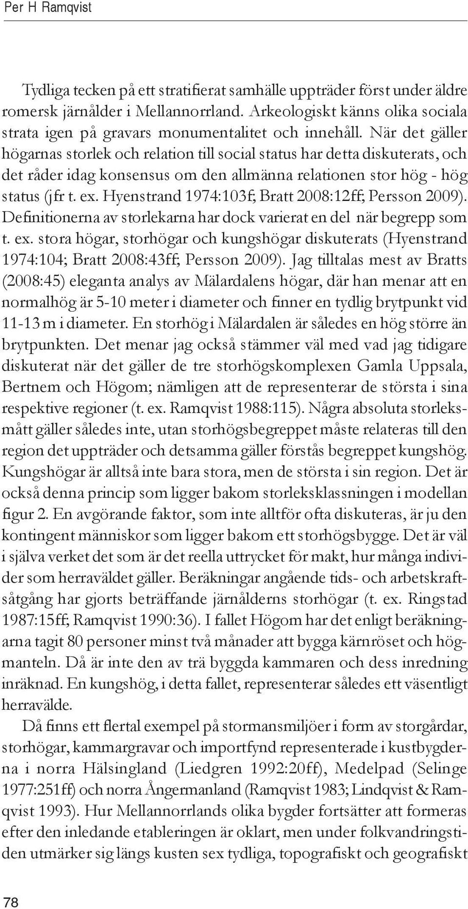 När det gäller högarnas storlek och relation till social status har detta diskuterats, och det råder idag konsensus om den allmänna relationen stor hög - hög status (jfr t. ex.