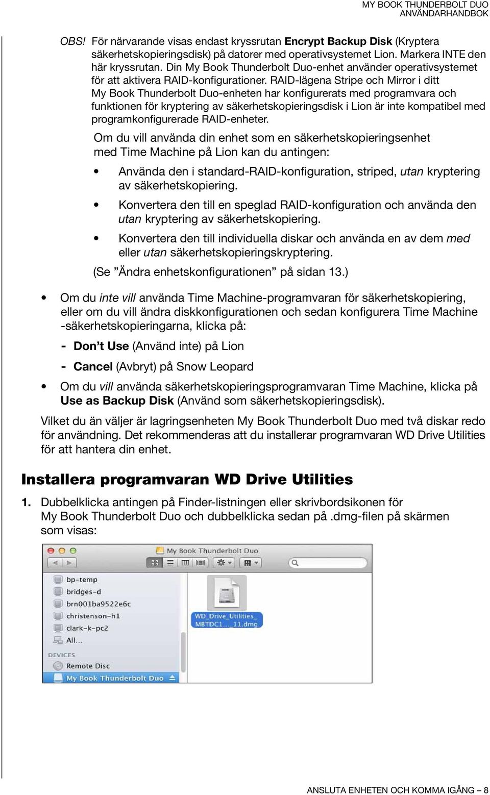 RAID-lägena Stripe och Mirror i ditt My Book Thunderbolt Duo-enheten har konfigurerats med programvara och funktionen för kryptering av säkerhetskopieringsdisk i Lion är inte kompatibel med