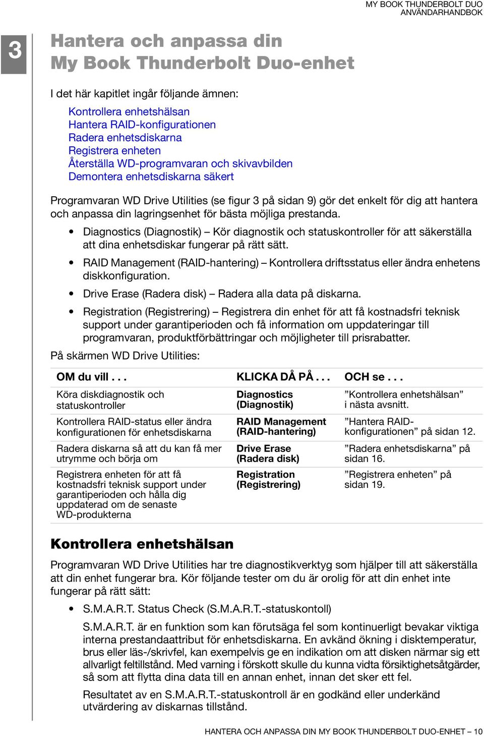 för bästa möjliga prestanda. Diagnostics (Diagnostik) Kör diagnostik och statuskontroller för att säkerställa att dina enhetsdiskar fungerar på rätt sätt.