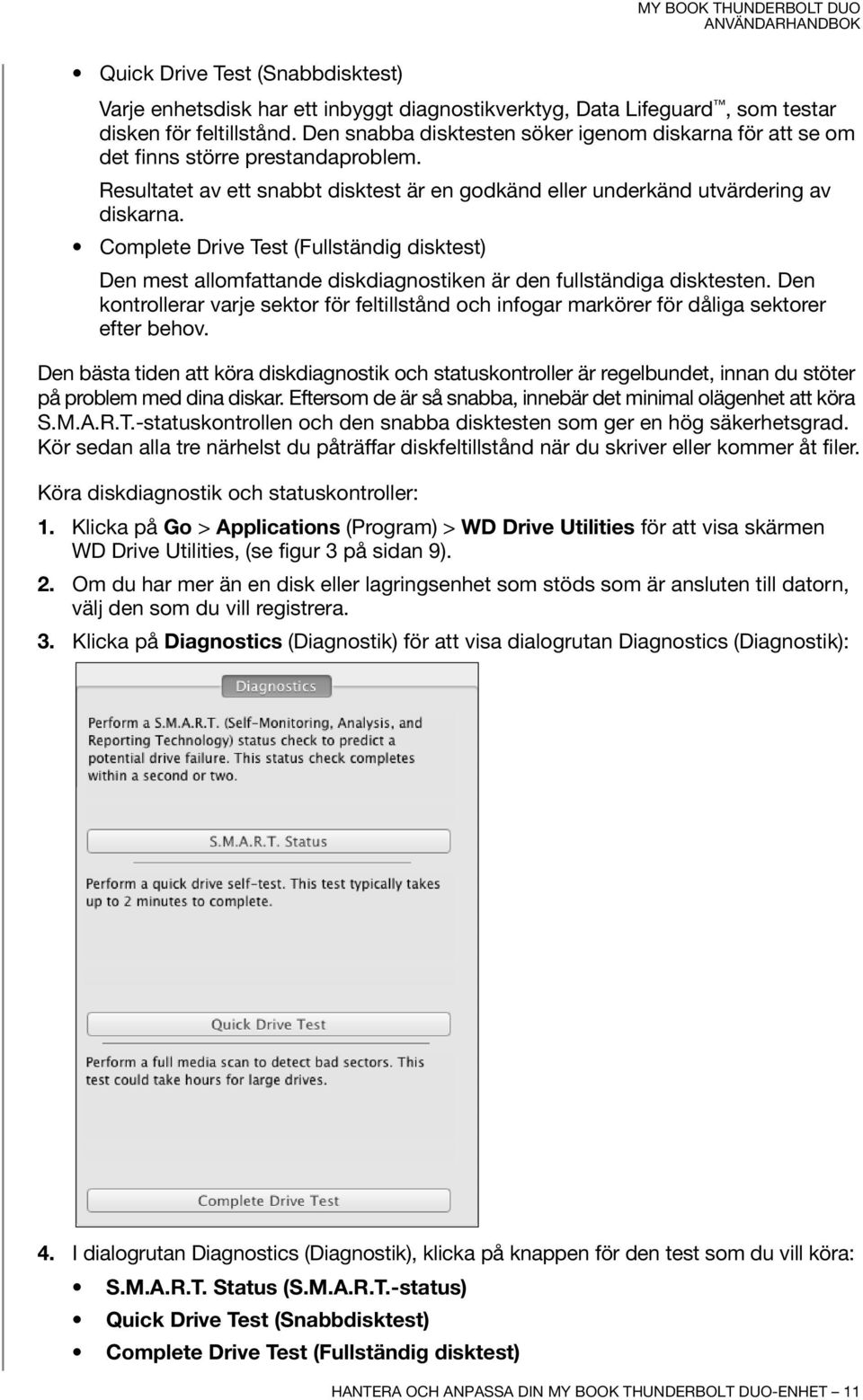 Complete Drive Test (Fullständig disktest) Den mest allomfattande diskdiagnostiken är den fullständiga disktesten.