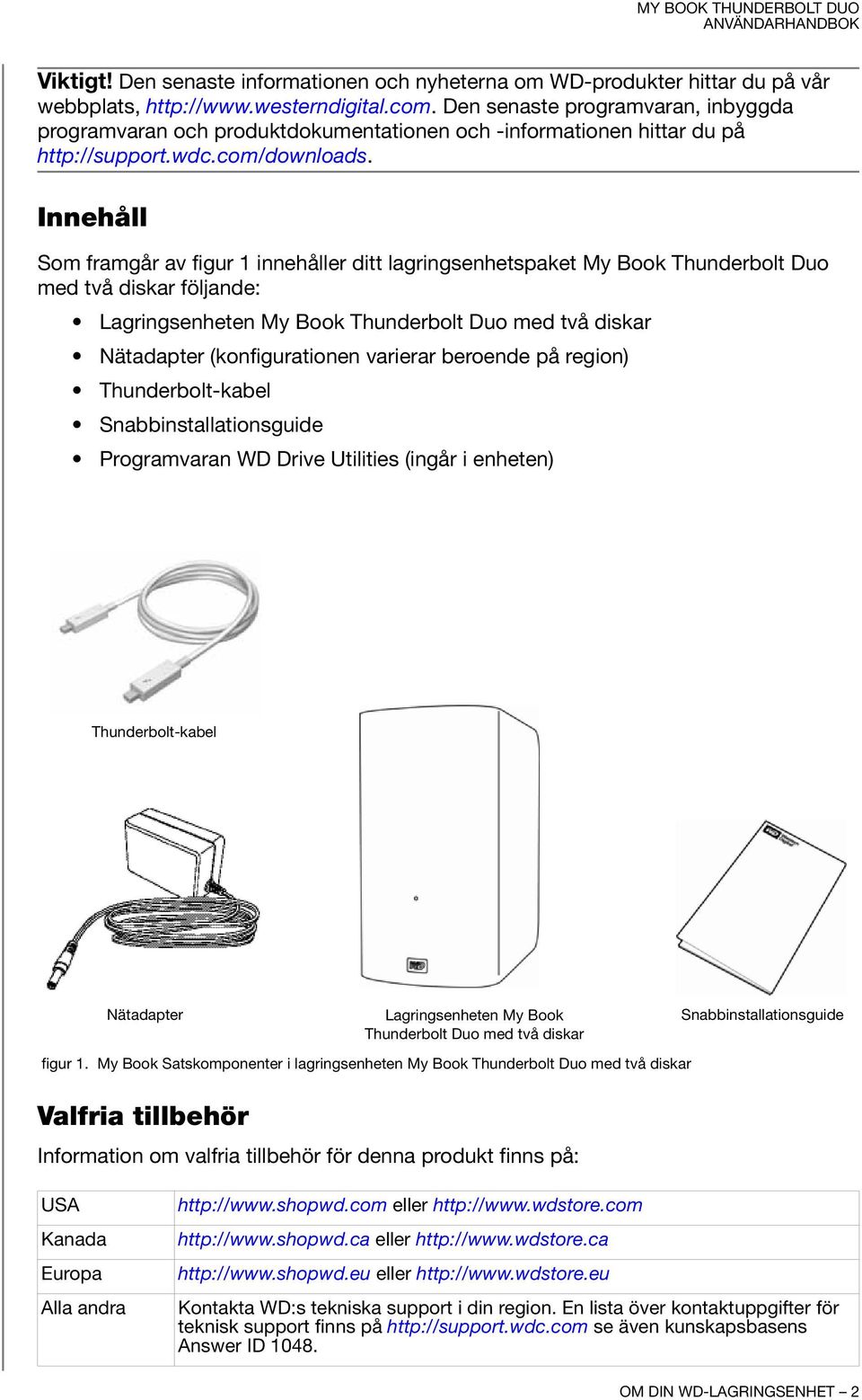 Innehåll Som framgår av figur 1 innehåller ditt lagringsenhetspaket My Book Thunderbolt Duo med två diskar följande: Lagringsenheten My Book Thunderbolt Duo med två diskar Nätadapter (konfigurationen