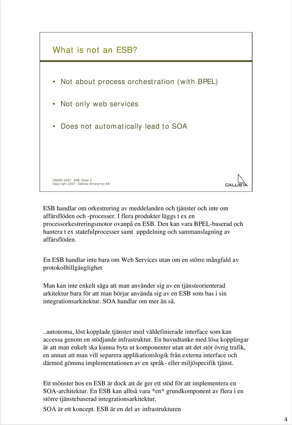 tjänster och inte om affärsflöden och -processer. I flera produkter läggs t ex en processorkestreringsmotor ovanpå en ESB.