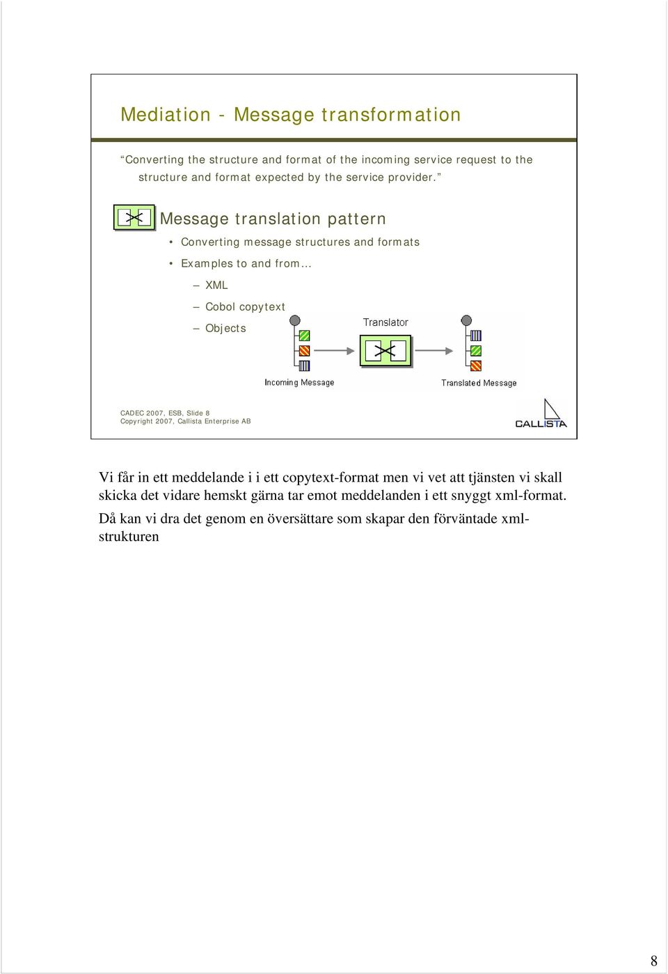 Message translation pattern Converting»Nivå message fem structures and formats Examples to and from XML Cobol copytext Objects CADEC 2007, ESB, Slide 8 # Vi