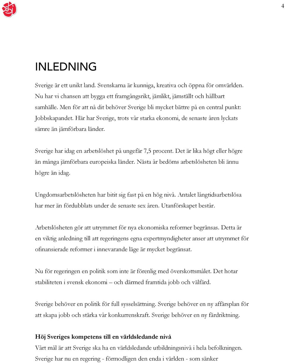 Sverige har idag en arbetslöshet på ungefär 7,5 procent. Det är lika högt eller högre än många jämförbara europeiska länder. Nästa år bedöms arbetslösheten bli ännu högre än idag.