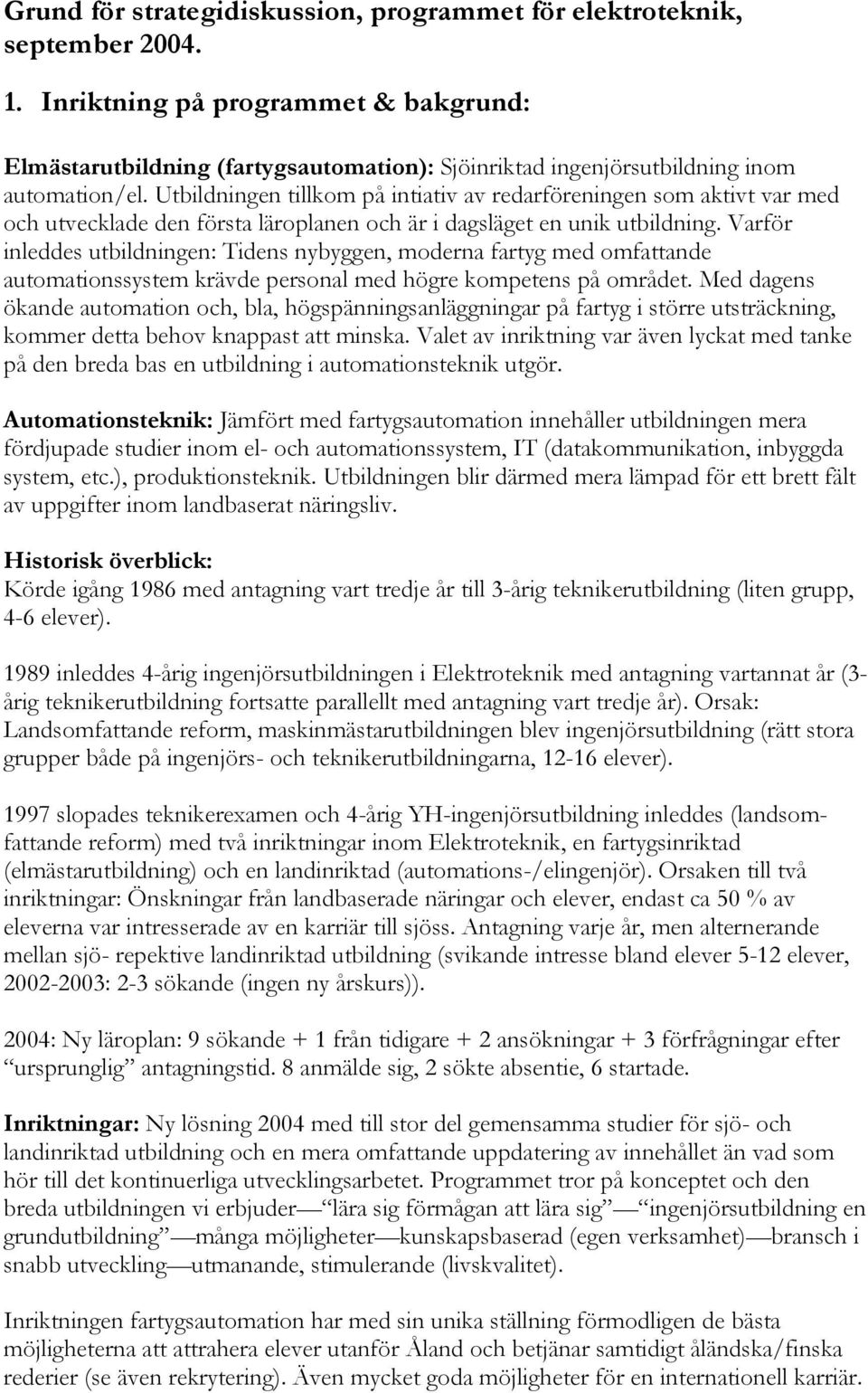 Utbildningen tillkom på intiativ av redarföreningen som aktivt var med och utvecklade den första läroplanen och är i dagsläget en unik utbildning.