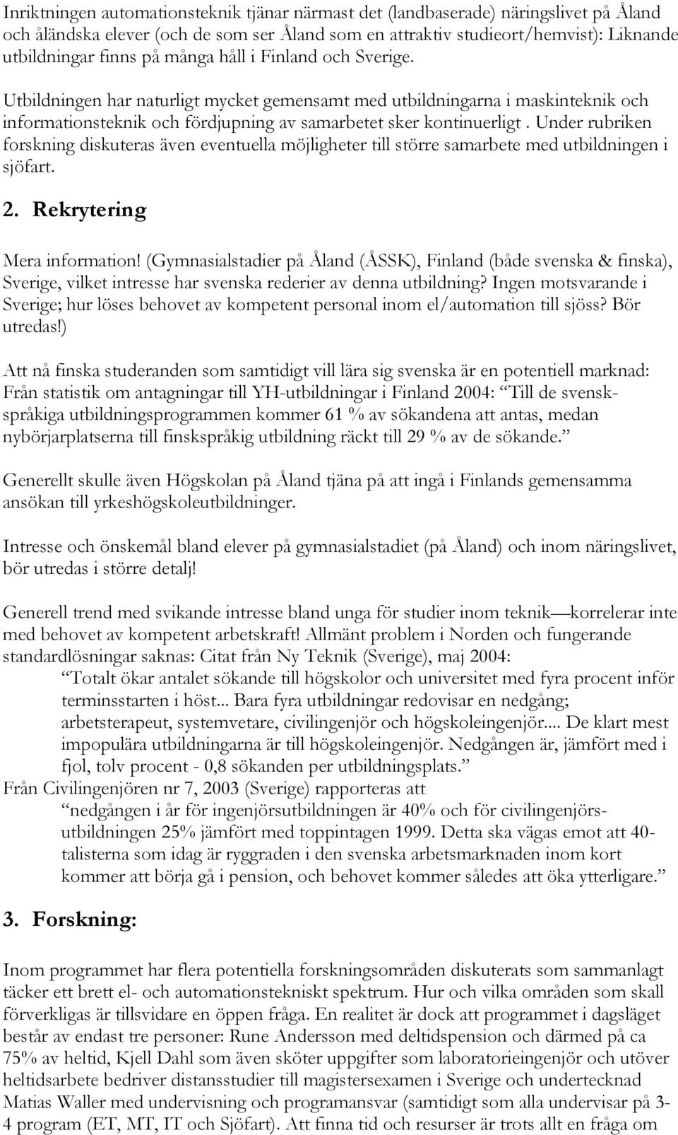 Under rubriken forskning diskuteras även eventuella möjligheter till större samarbete med utbildningen i sjöfart. 2. Rekrytering Mera information!