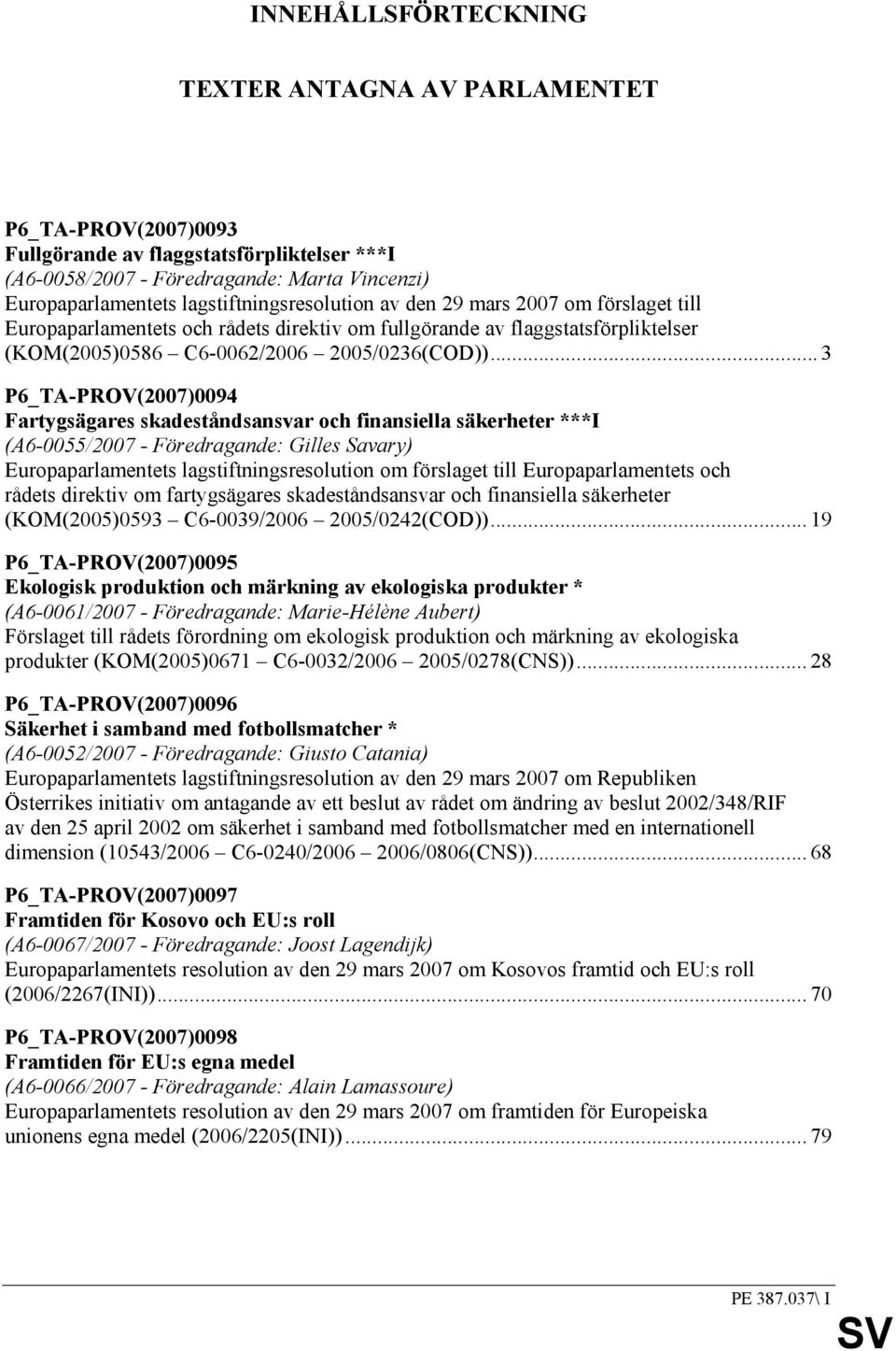 .. 3 P6_TA-PROV(2007)0094 Fartygsägares skadeståndsansvar och finansiella säkerheter ***I (A6-0055/2007 - Föredragande: Gilles Savary) Europaparlamentets lagstiftningsresolution om förslaget till