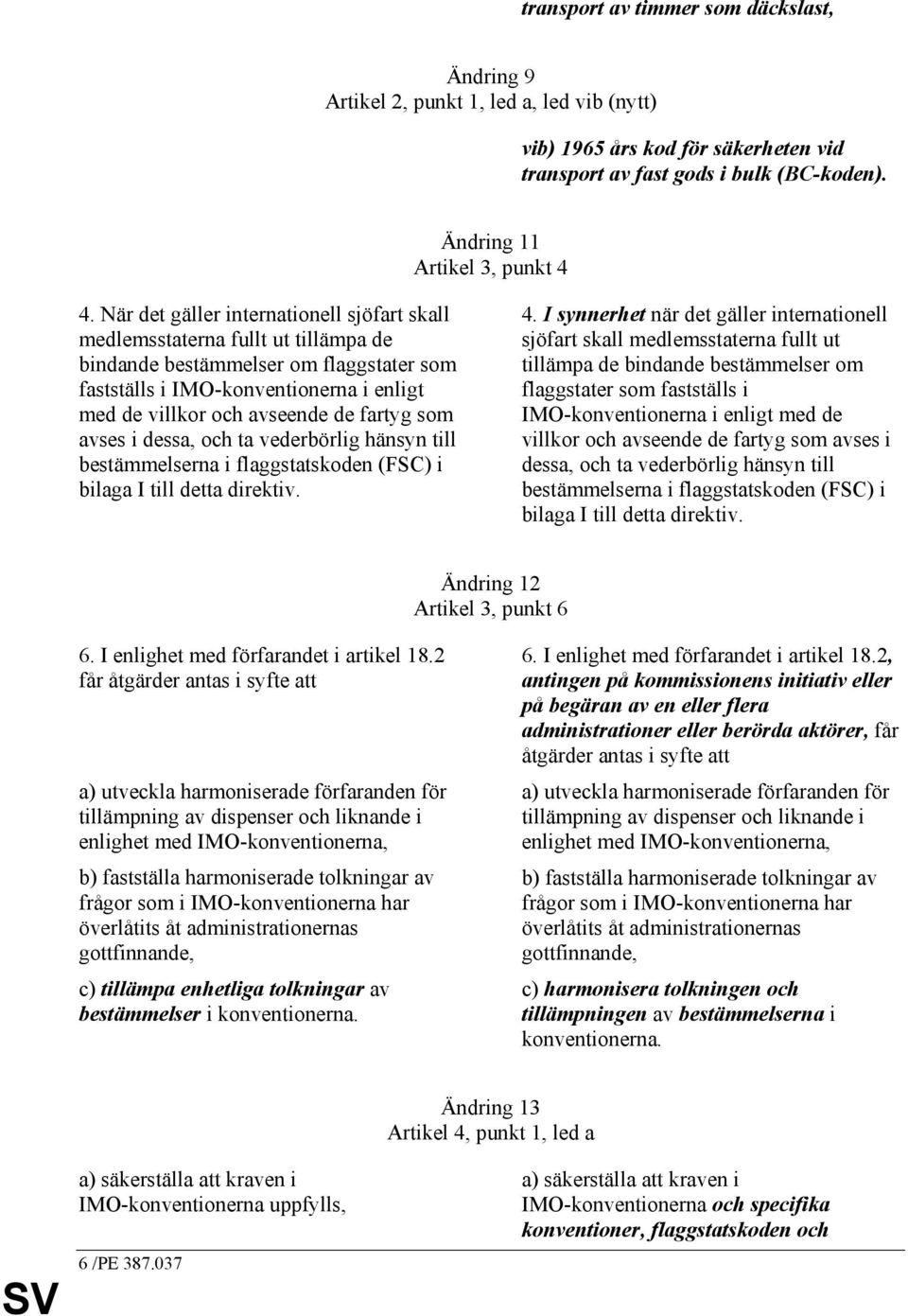 fartyg som avses i dessa, och ta vederbörlig hänsyn till bestämmelserna i flaggstatskoden (FSC) i bilaga I till detta direktiv. 4.