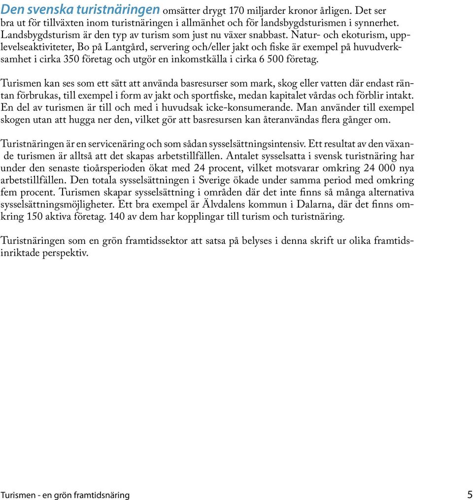 Natur- och ekoturism, upplevelseaktiviteter, Bo på Lantgård, servering och/eller jakt och fiske är exempel på huvudverksamhet i cirka 350 företag och utgör en inkomstkälla i cirka 6 500 företag.