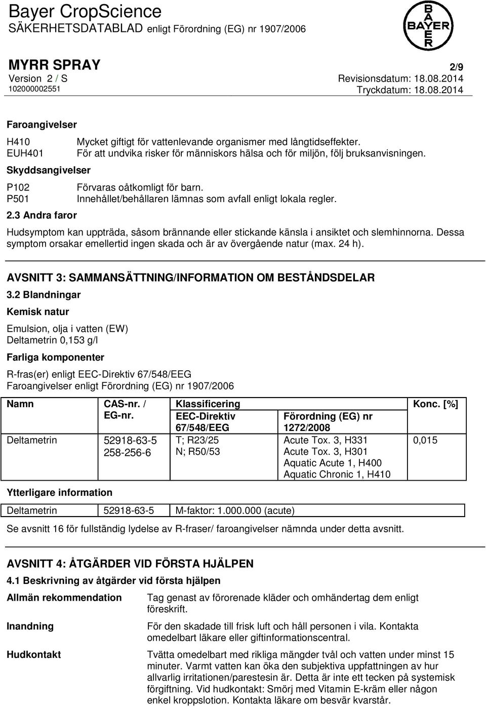 Hudsymptom kan uppträda, såsom brännande eller stickande känsla i ansiktet och slemhinnorna. Dessa symptom orsakar emellertid ingen skada och är av övergående natur (max. 24 h).