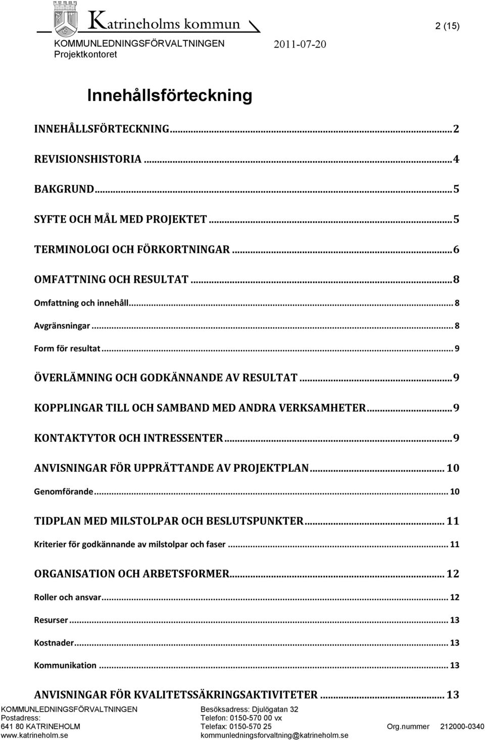 .. 9 KONTAKTYTOR OCH INTRESSENTER... 9 ANVISNINGAR FÖR UPPRÄTTANDE AV PROJEKTPLAN... 10 Genomförande... 10 TIDPLAN MED MILSTOLPAR OCH BESLUTSPUNKTER.