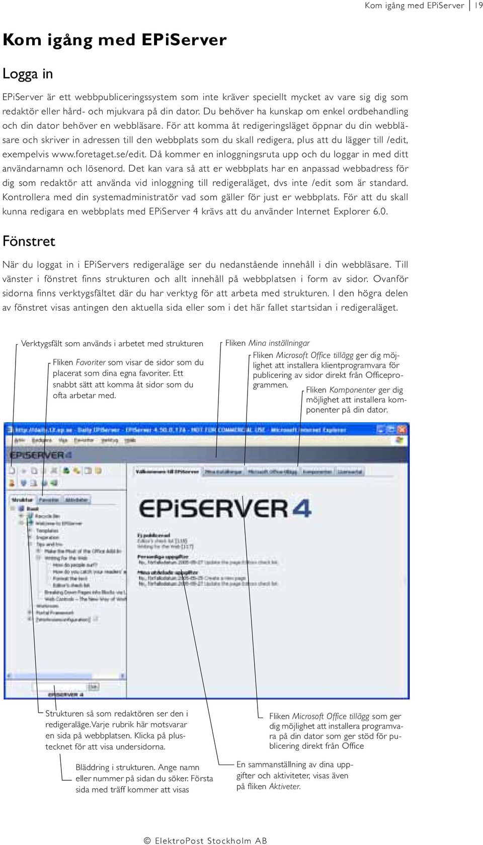 För att komma åt redigeringsläget öppnar du din webbläsare och skriver in adressen till den webbplats som du skall redigera, plus att du lägger till /edit, exempelvis www.foretaget.se/edit.