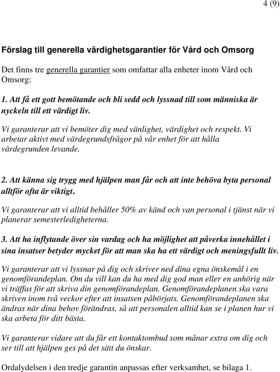 Vi arbetar aktivt med värdegrundsfrågor på vår enhet för att hålla värdegrunden levande. 2. Att känna sig trygg med hjälpen man får och att inte behöva byta personal alltför ofta är viktigt.