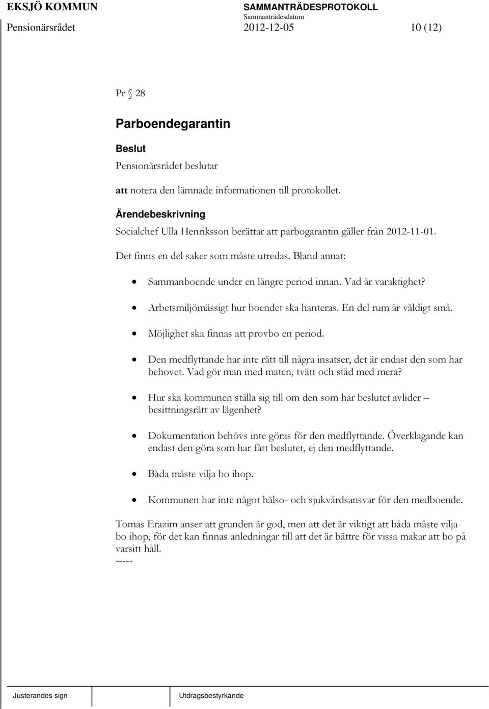 Möjlighet ska finnas att provbo en period. Den medflyttande har inte rätt till några insatser, det är endast den som har behovet. Vad gör man med maten, tvätt och städ med mera?