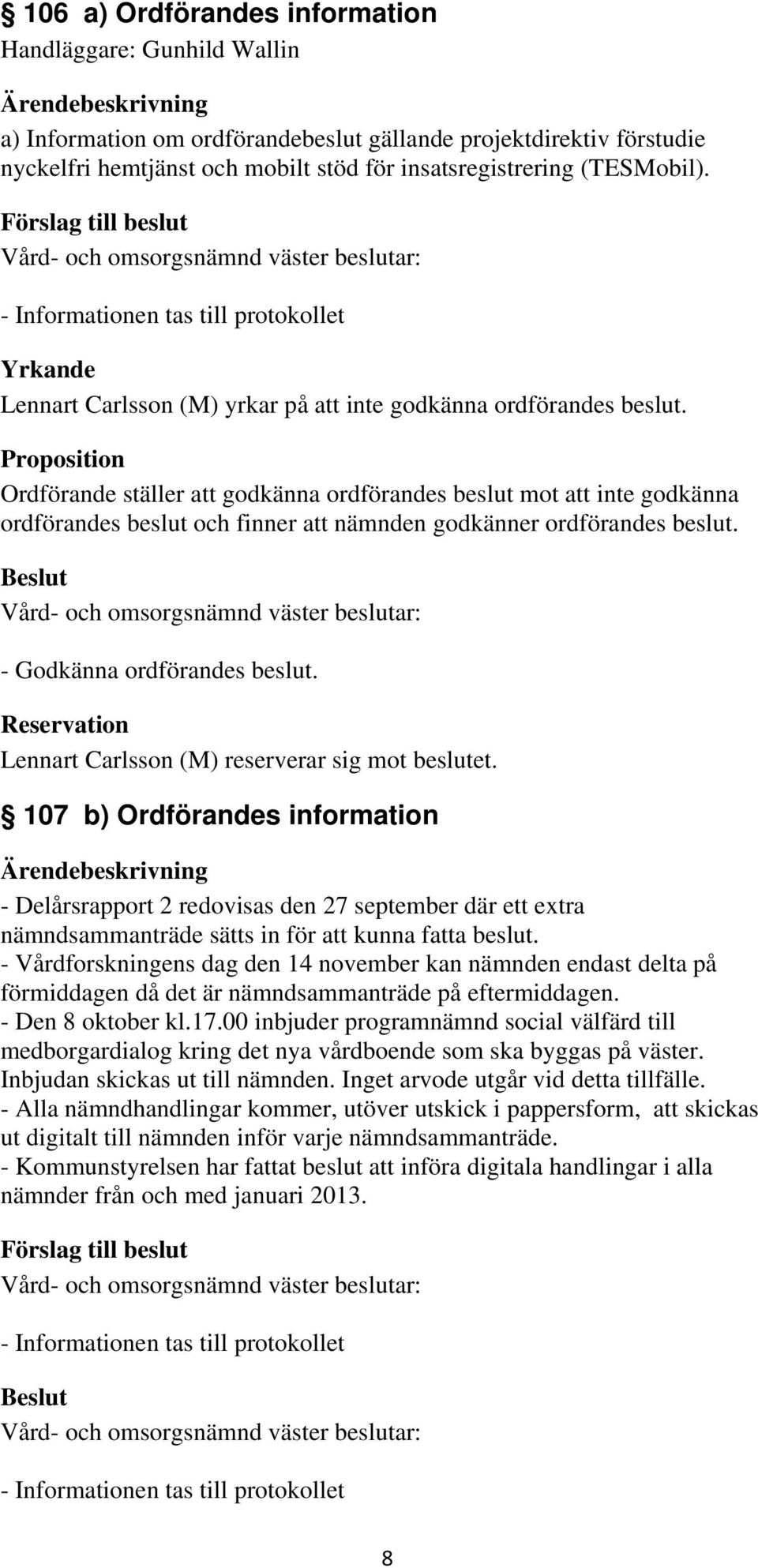 Proposition Ordförande ställer att godkänna ordförandes beslut mot att inte godkänna ordförandes beslut och finner att nämnden godkänner ordförandes beslut. - Godkänna ordförandes beslut.