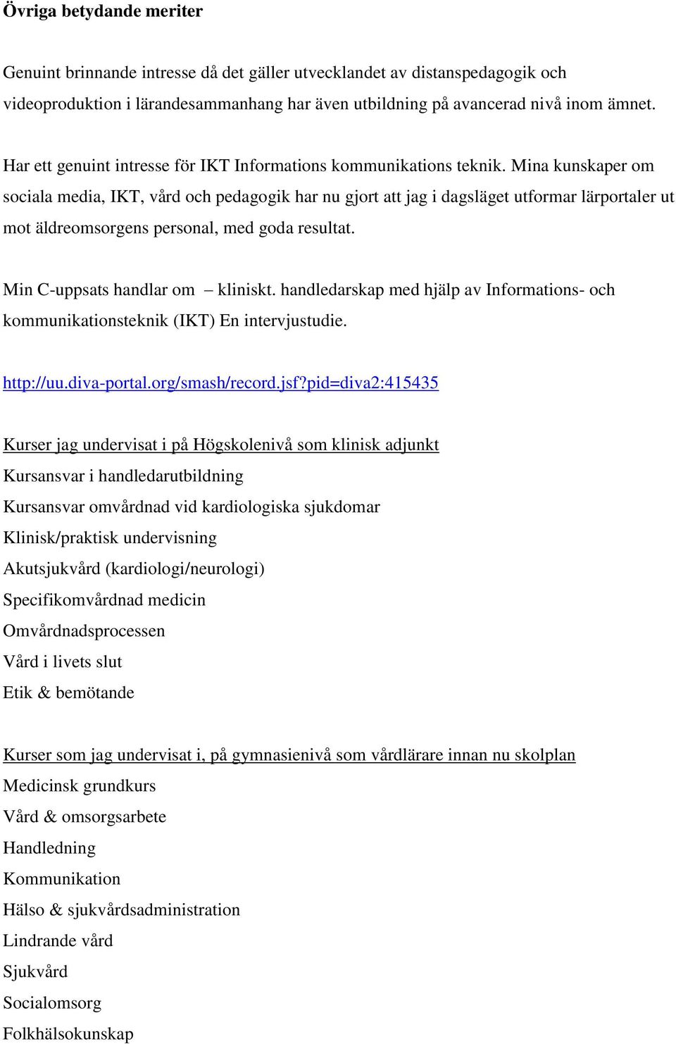 Mina kunskaper om sociala media, IKT, vård och pedagogik har nu gjort att jag i dagsläget utformar lärportaler ut mot äldreomsorgens personal, med goda resultat. Min C-uppsats handlar om kliniskt.