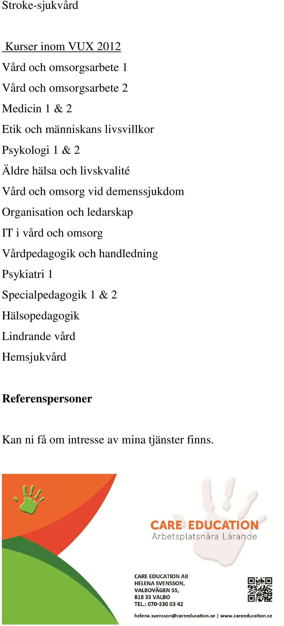 Organisation och ledarskap IT i vård och omsorg Vårdpedagogik och handledning Psykiatri 1 Specialpedagogik