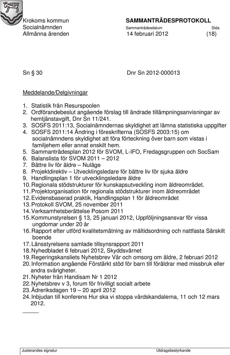 SOSFS 2011:14 Ändring i föreskrifterna (SOSFS 2003:15) om socialnämndens skyldighet att föra förteckning över barn som vistas i familjehem eller annat enskilt hem. 5.