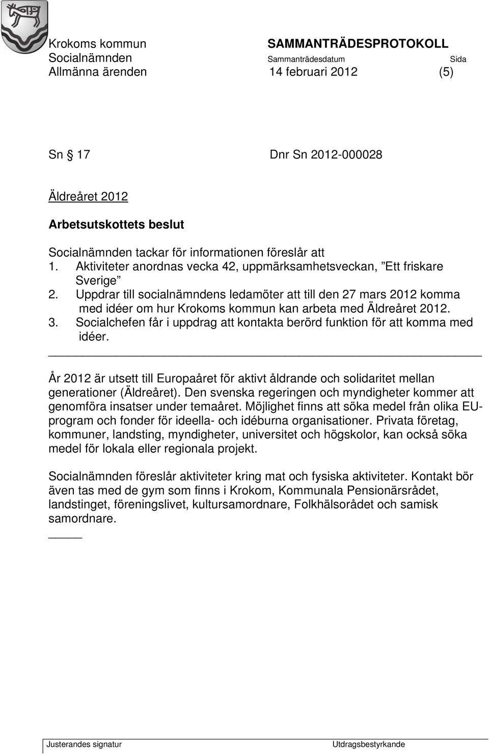 Uppdrar till socialnämndens ledamöter att till den 27 mars 2012 komma med idéer om hur Krokoms kommun kan arbeta med Äldreåret 2012. 3.