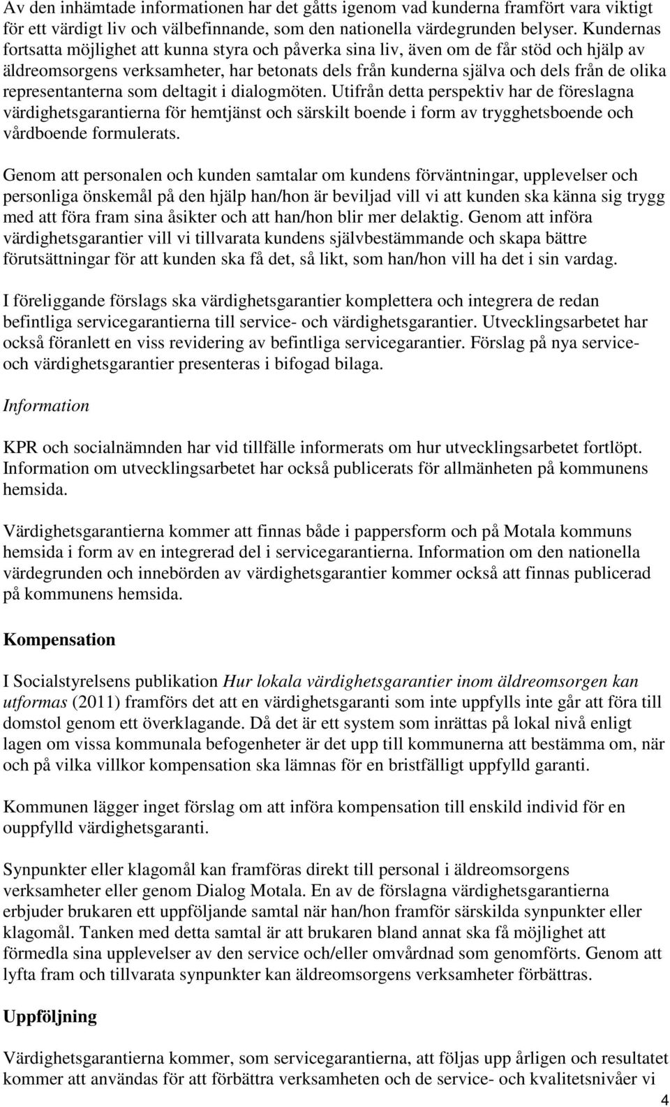 representanterna som deltagit i dialogmöten. Utifrån detta perspektiv har de föreslagna värdighetsgarantierna för hemtjänst och särskilt boende i form av trygghetsboende och vårdboende formulerats.