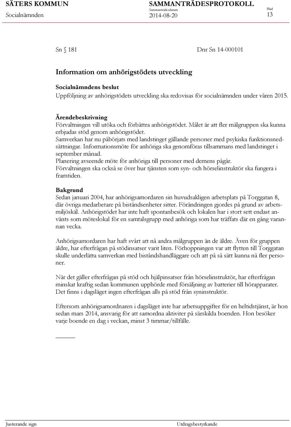 Samverkan har nu påbörjats med landstinget gällande personer med psykiska funktionsnedsättningar. Informationsmöte för anhöriga ska genomföras tillsammans med landstinget i september månad.