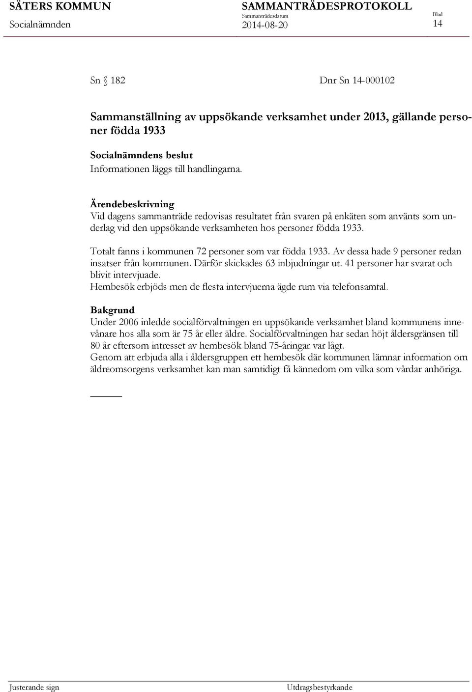 Totalt fanns i kommunen 72 personer som var födda 1933. Av dessa hade 9 personer redan insatser från kommunen. Därför skickades 63 inbjudningar ut. 41 personer har svarat och blivit intervjuade.