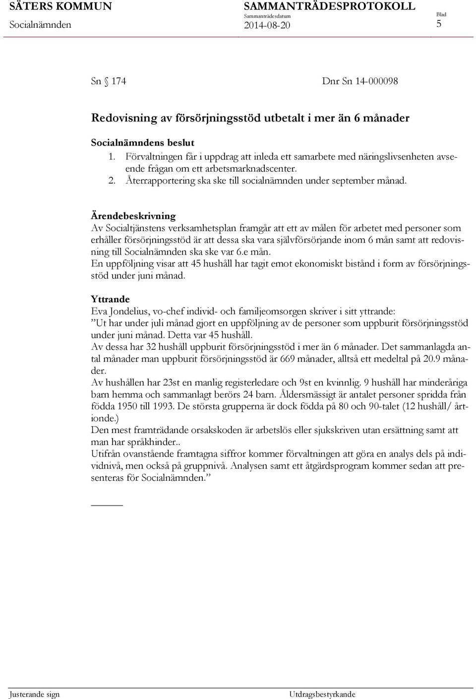 Av Socialtjänstens verksamhetsplan framgår att ett av målen för arbetet med personer som erhåller försörjningsstöd är att dessa ska vara självförsörjande inom 6 mån samt att redovisning till ska ske