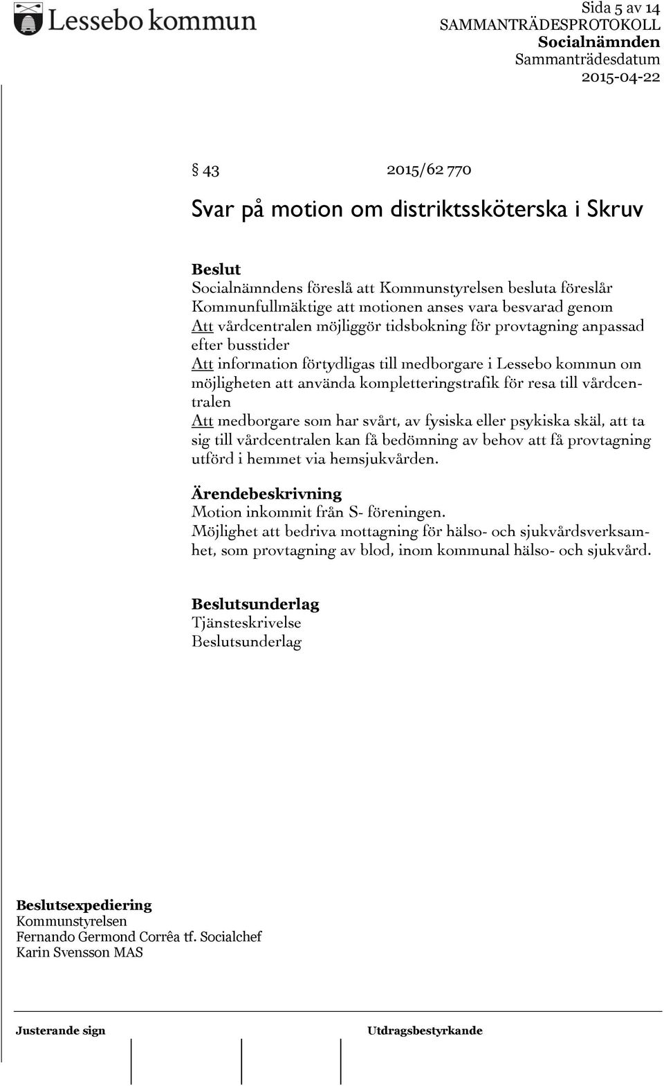 Att medborgare som har svårt, av fysiska eller psykiska skäl, att ta sig till vårdcentralen kan få bedömning av behov att få provtagning utförd i hemmet via hemsjukvården.