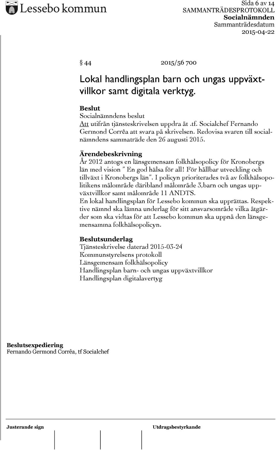 År 2012 antogs en länsgemensam folkhälsopolicy för Kronobergs län med vision En god hälsa för all! För hållbar utveckling och tillväxt i Kronobergs län.