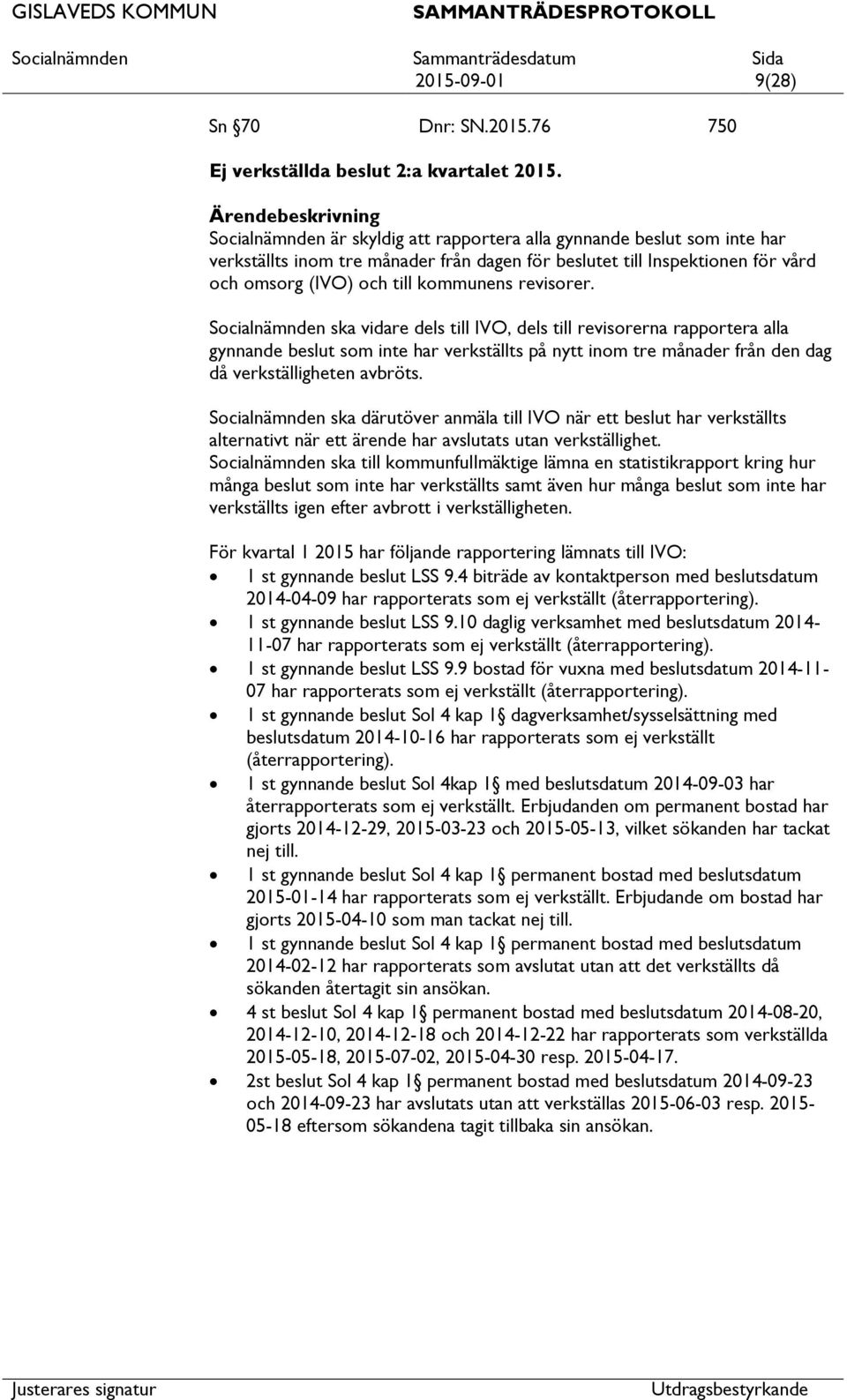 Socialnämnden ska vidare dels till IVO, dels till revisorerna rapportera alla gynnande beslut som inte har verkställts på nytt inom tre månader från den dag då verkställigheten avbröts.