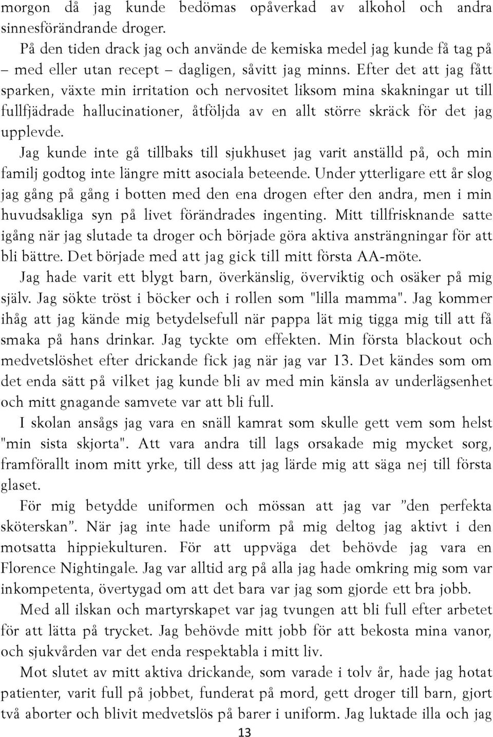 Efter det att jag fått sparken, växte min irritation och nervositet liksom mina skakningar ut till fullfjädrade hallucinationer, åtföljda av en allt större skräck för det jag upplevde.