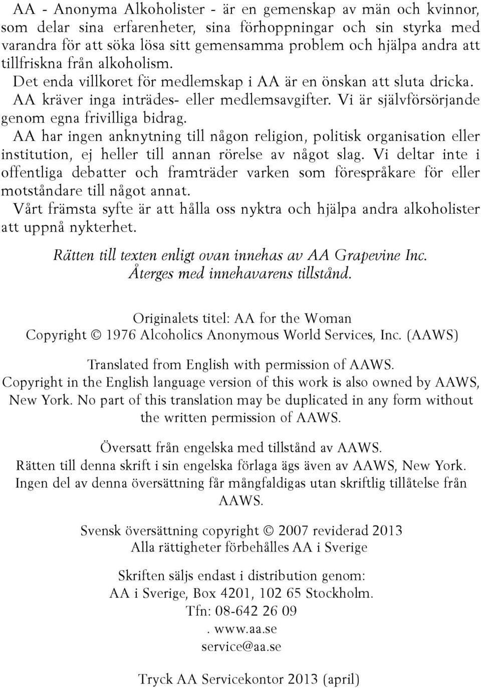 Vi är självförsörjande genom egna frivilliga bidrag. AA har ingen anknytning till någon religion, politisk organisation eller institution, ej heller till annan rörelse av något slag.